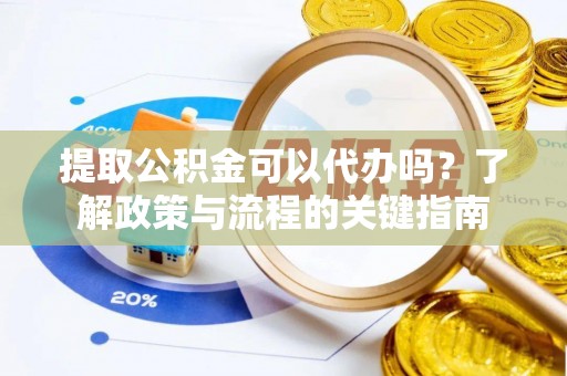 西藏提取公积金可以代办吗？了解政策与流程的关键指南