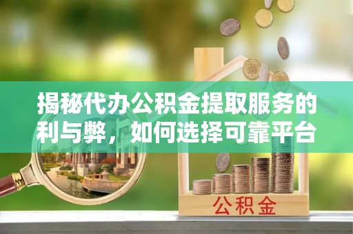 西藏揭秘代办公积金提取服务的利与弊，如何选择可靠平台？