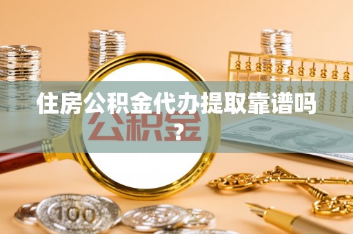 西藏住房公积金代办提取靠谱吗？