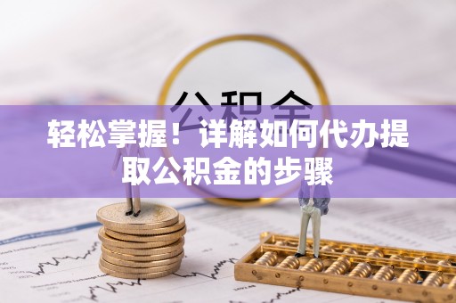 西藏轻松掌握！详解如何代办提取公积金的步骤