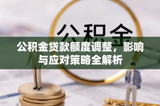 西藏公积金贷款额度调整，影响与应对策略全解析