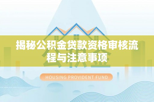 西藏揭秘公积金贷款资格审核流程与注意事项
