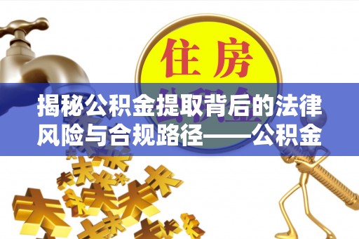 西藏揭秘公积金提取背后的法律风险与合规路径——公积金代办提取违法不？