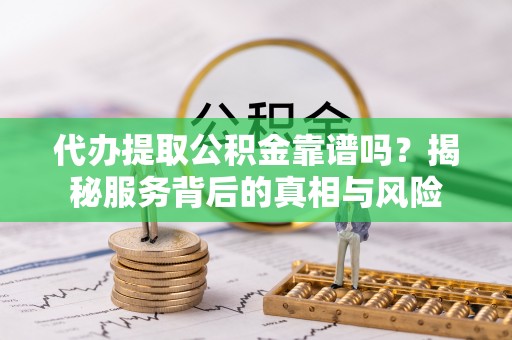 西藏代办提取公积金靠谱吗？揭秘服务背后的真相与风险