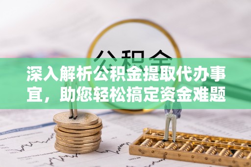 西藏深入解析公积金提取代办事宜，助您轻松搞定资金难题