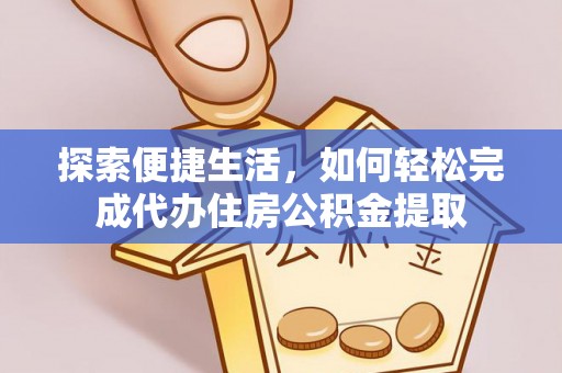 西藏探索便捷生活，如何轻松完成代办住房公积金提取