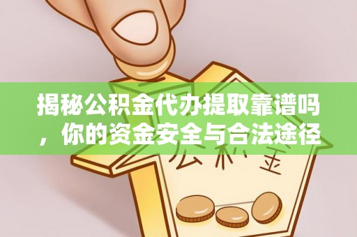 西藏揭秘公积金代办提取靠谱吗，你的资金安全与合法途径全解析