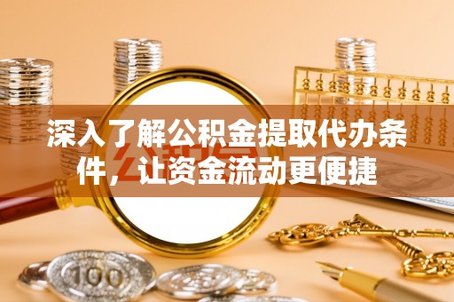 西藏深入了解公积金提取代办条件，让资金流动更便捷