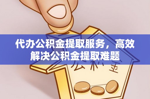 西藏代办公积金提取服务，高效解决公积金提取难题