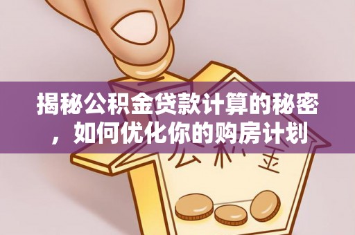 西藏揭秘公积金贷款计算的秘密，如何优化你的购房计划
