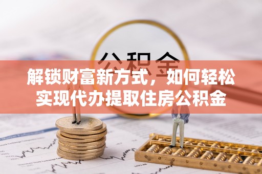 西藏解锁财富新方式，如何轻松实现代办提取住房公积金