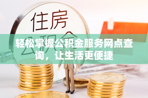 西藏轻松掌握公积金服务网点查询，让生活更便捷