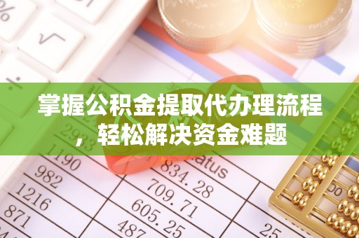 西藏掌握公积金提取代办理流程，轻松解决资金难题
