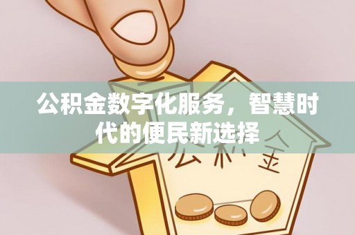 西藏公积金数字化服务，智慧时代的便民新选择