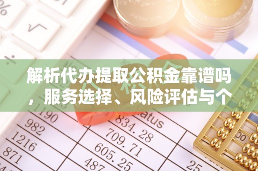 西藏解析代办提取公积金靠谱吗，服务选择、风险评估与个人权益保障