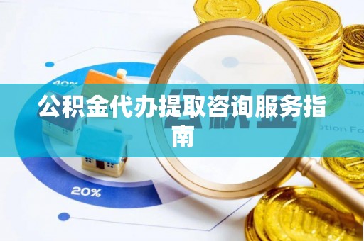 西藏公积金代办提取咨询服务指南