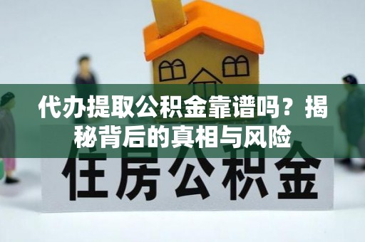 西藏代办提取公积金靠谱吗？揭秘背后的真相与风险