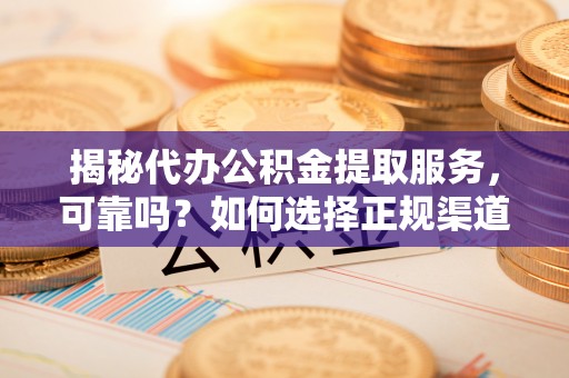 西藏揭秘代办公积金提取服务，可靠吗？如何选择正规渠道？