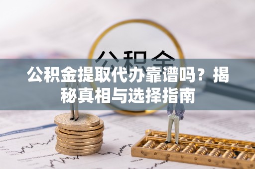 西藏公积金提取代办靠谱吗？揭秘真相与选择指南