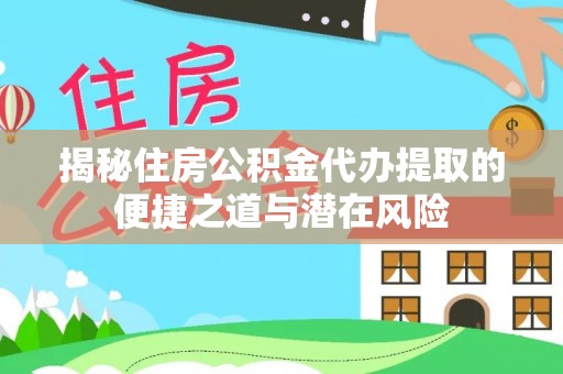 西藏揭秘住房公积金代办提取的便捷之道与潜在风险