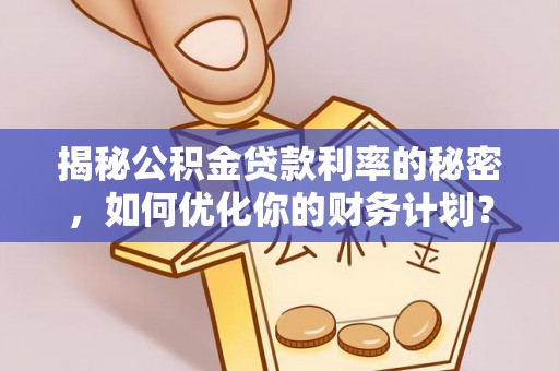 西藏揭秘公积金贷款利率的秘密，如何优化你的财务计划？