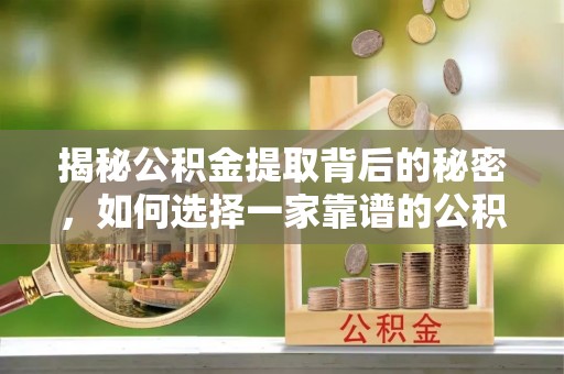 西藏揭秘公积金提取背后的秘密，如何选择一家靠谱的公积金代办提取公司？