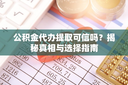 西藏公积金代办提取可信吗？揭秘真相与选择指南