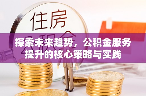 西藏探索未来趋势，公积金服务提升的核心策略与实践