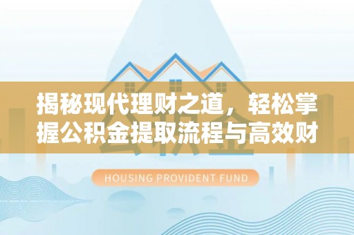 西藏揭秘现代理财之道，轻松掌握公积金提取流程与高效财务规划