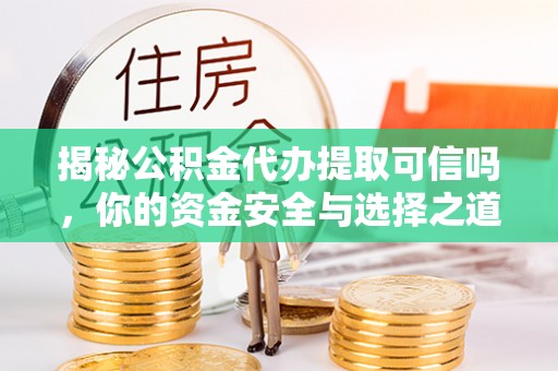 西藏揭秘公积金代办提取可信吗，你的资金安全与选择之道