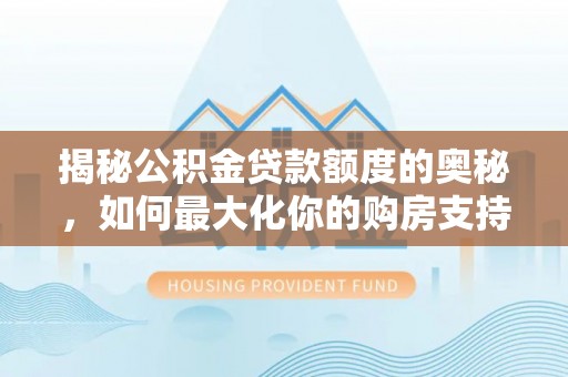 西藏揭秘公积金贷款额度的奥秘，如何最大化你的购房支持？