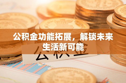 西藏公积金功能拓展，解锁未来生活新可能