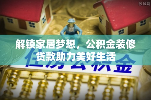 西藏解锁家居梦想，公积金装修贷款助力美好生活