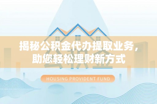 西藏揭秘公积金代办提取业务，助您轻松理财新方式