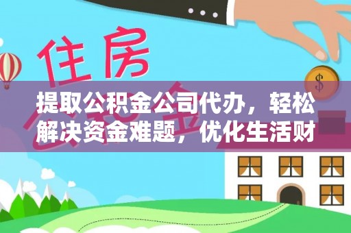 西藏提取公积金公司代办，轻松解决资金难题，优化生活财务管理