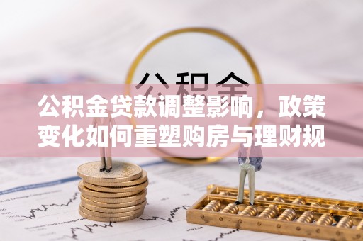 西藏公积金贷款调整影响，政策变化如何重塑购房与理财规划
