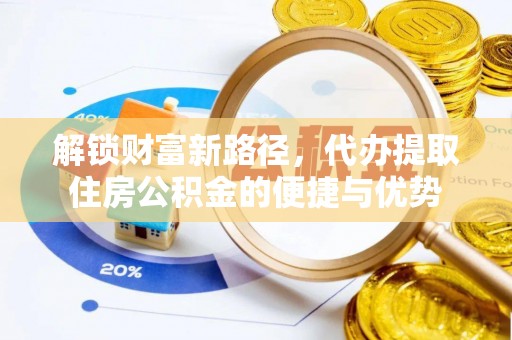 西藏解锁财富新路径，代办提取住房公积金的便捷与优势