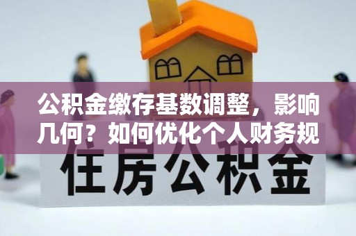 西藏公积金缴存基数调整，影响几何？如何优化个人财务规划