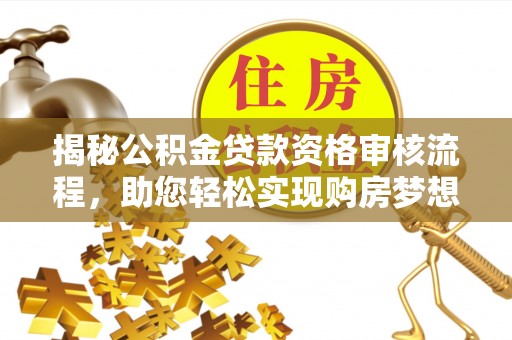 西藏揭秘公积金贷款资格审核流程，助您轻松实现购房梦想