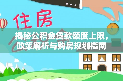 西藏揭秘公积金贷款额度上限，政策解析与购房规划指南