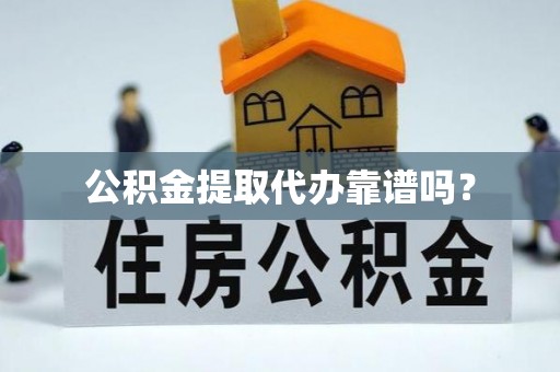 西藏公积金提取代办靠谱吗？