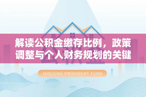 西藏解读公积金缴存比例，政策调整与个人财务规划的关键点