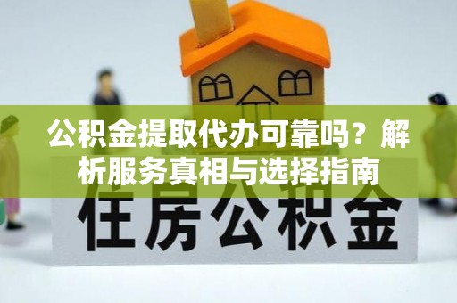 西藏公积金提取代办可靠吗？解析服务真相与选择指南