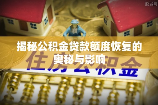西藏揭秘公积金贷款额度恢复的奥秘与影响