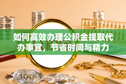 西藏如何高效办理公积金提取代办事宜，节省时间与精力