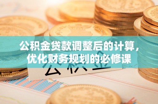 西藏公积金贷款调整后的计算，优化财务规划的必修课
