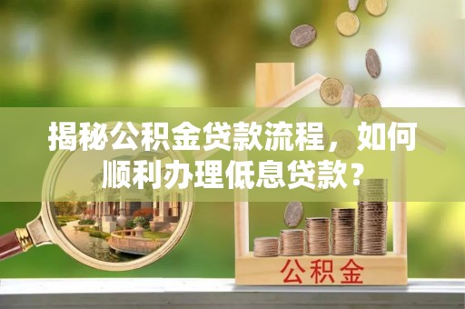 西藏揭秘公积金贷款流程，如何顺利办理低息贷款？