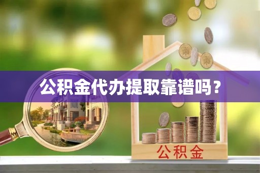西藏公积金代办提取靠谱吗？