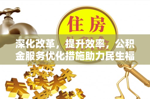 西藏深化改革，提升效率，公积金服务优化措施助力民生福祉