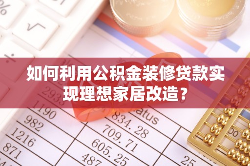 西藏如何利用公积金装修贷款实现理想家居改造？